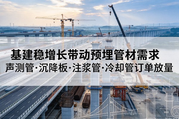 盐津基建稳增长带动预埋监测管材需求,声测管、沉降板、注浆管订单持续放量